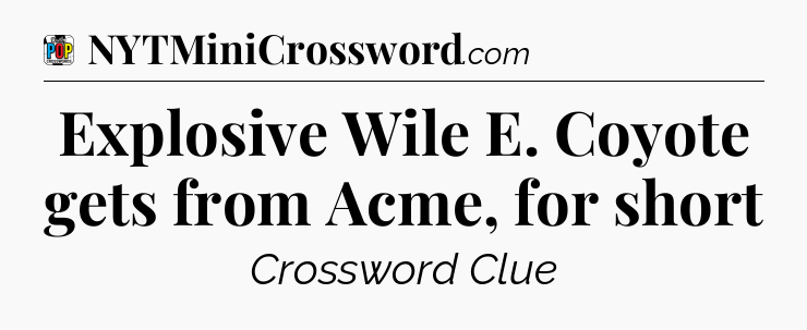 Explosive Wile E. Coyote gets from Acme, for short Crossword Clue