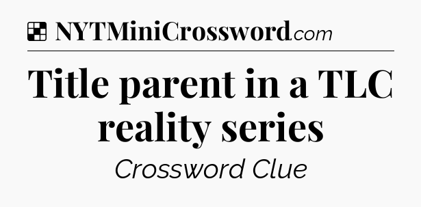 Solution: Title parent in a TLC reality series - NYT Crossword