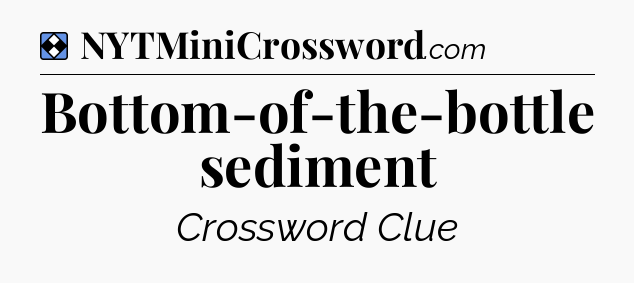 Solution: Bottom-of-the-bottle sediment - NYT Mini Crossword