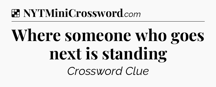 Solution: Where someone who goes next is standing - NYT Crossword