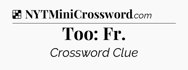 Solution: Too: Fr - NYT Crossword