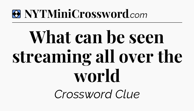 Solution: What can be seen streaming all over the world - NYT Mini Crossword