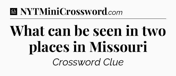 What can be seen in two places in Missouri - LA Times Crossword