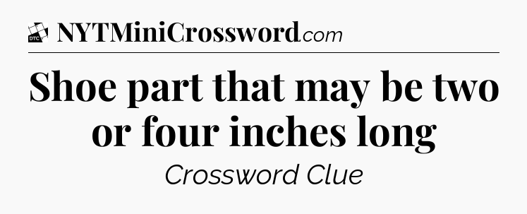Shoe part that may be two or four inches long - Daily Themed Classic Crossword