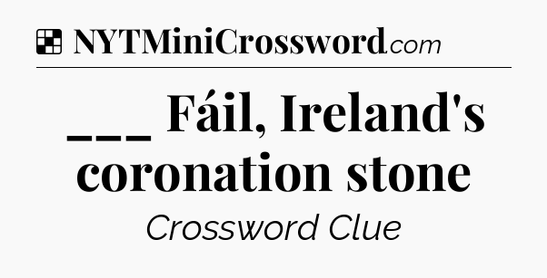 Solution: ___ Fáil, Ireland's coronation stone - NYT Crossword