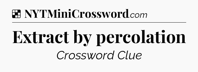 Solution: Extract by percolation - NYT Crossword