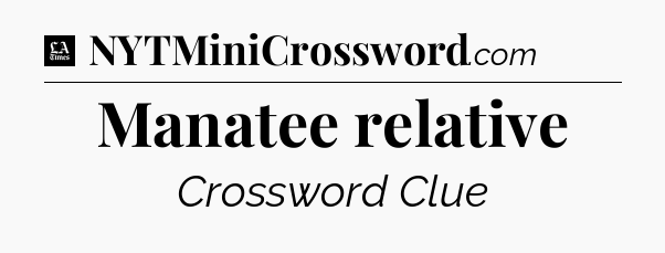 Manatee relative - LA Times Crossword