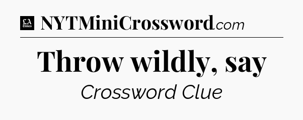 Throw wildly, say - LA Times Crossword
