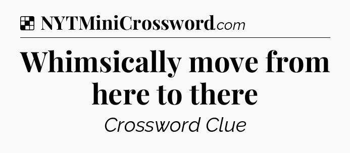 Solution: Whimsically move from here to there - NYT Crossword