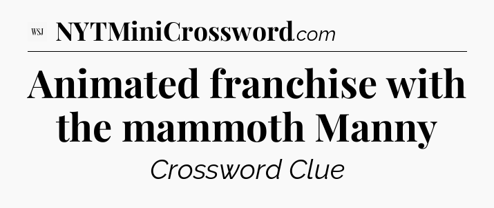 Animated franchise with the mammoth Manny - WSJ Crossword