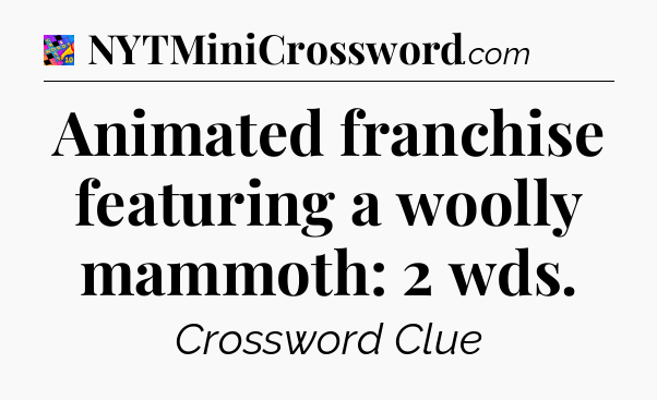 Animated franchise featuring a woolly mammoth: 2 wds Crossword Clue