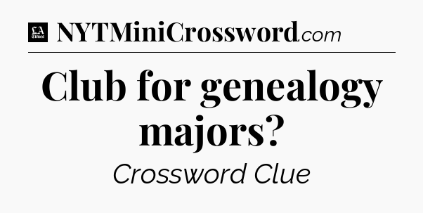 Club for genealogy majors - LA Times Crossword