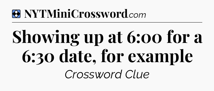 Solution: Showing up at 6:00 for a 6:30 date, for example - NYT Mini Crossword