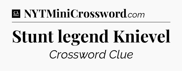 Stunt legend Knievel - LA Times Crossword