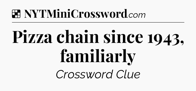 Solution: Pizza chain since 1943, familiarly - NYT Crossword