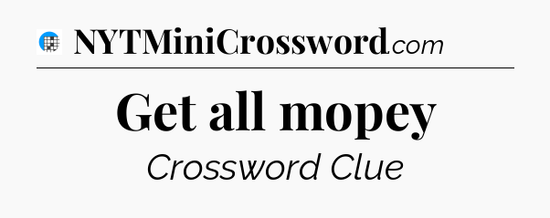 Get all mopey Crossword Clue