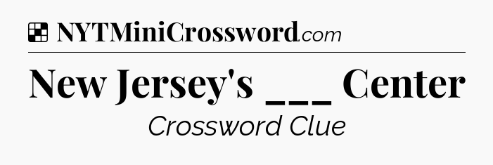 Solution: New Jersey's ___ Center - NYT Crossword