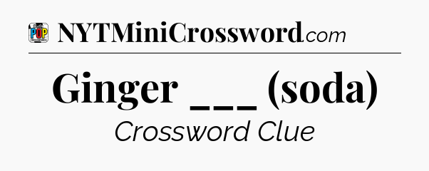 Ginger ___ (soda) Crossword Clue