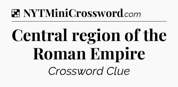 Solution: Central region of the Roman Empire - NYT Crossword
