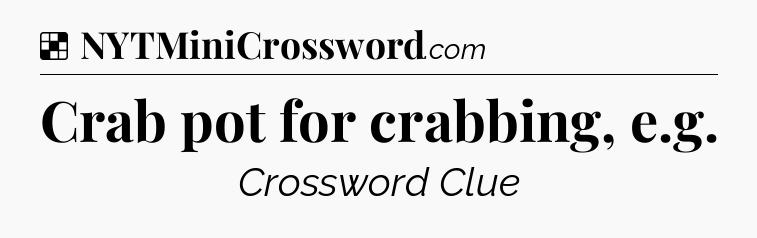 Solution: Crab pot for crabbing, e.g - NYT Crossword