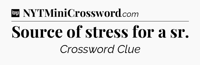 Source of stress for a sr Crossword Clue