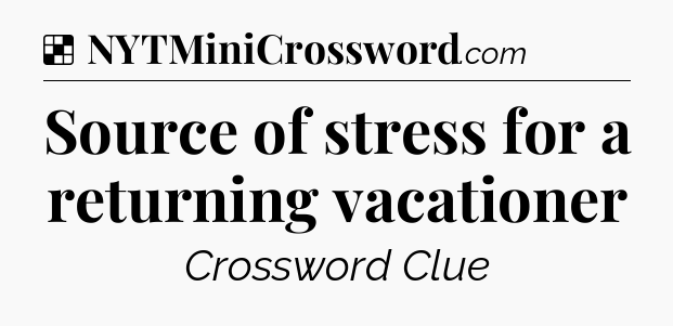 Solution: Source of stress for a returning vacationer - NYT Crossword