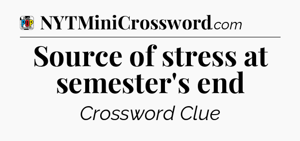 Source of stress at semester's end Crossword Clue