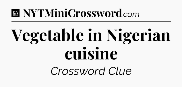 Vegetable in Nigerian cuisine - LA Times Crossword