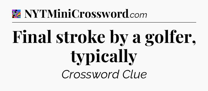 Final stroke by a golfer, typically Crossword Clue
