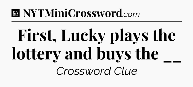 First, Lucky plays the lottery and buys the __ - LA Times Crossword