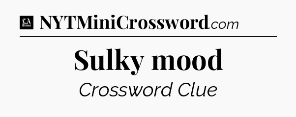 Sulky mood - LA Times Crossword
