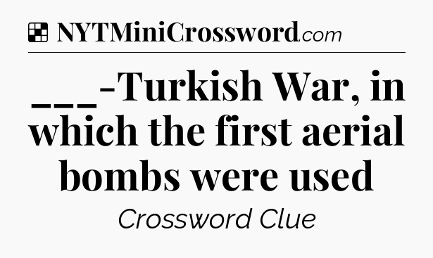 Solution: ___-Turkish War, in which the first aerial bombs were used - NYT Crossword
