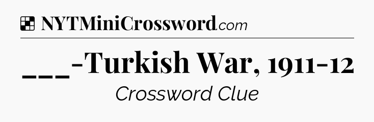 Solution: ___-Turkish War, 1911-12 - NYT Crossword