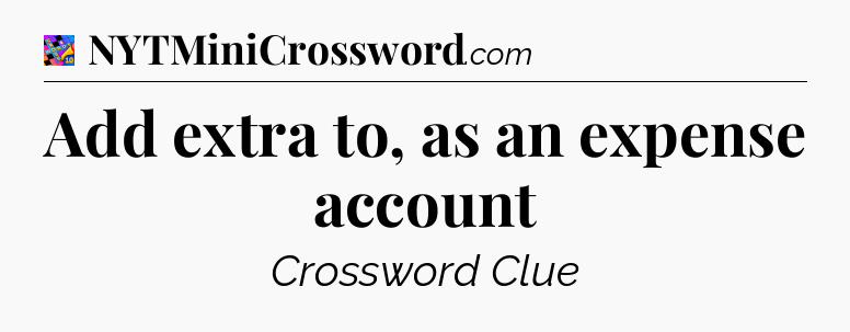 Add extra to, as an expense account Crossword Clue