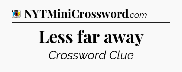 Less far away Crossword Clue