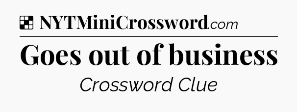 Solution: Goes out of business - NYT Crossword