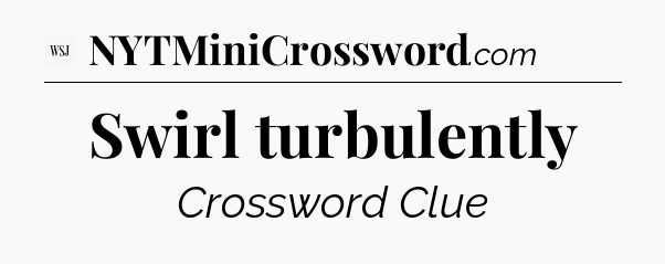 Swirl turbulently - WSJ Crossword