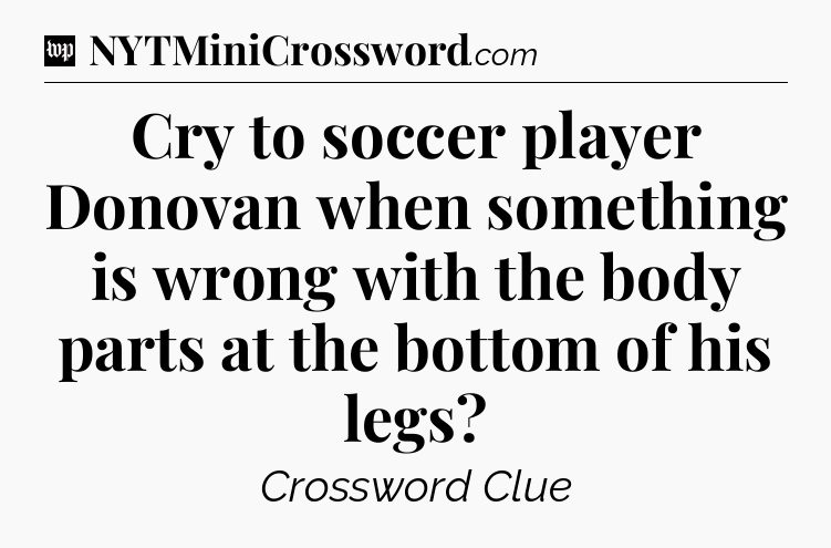 Cry to soccer player Donovan when something is wrong with the body parts at the bottom of his legs Crossword Clue