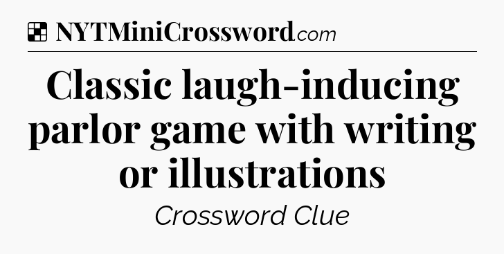 Solution: Classic laugh-inducing parlor game with writing or illustrations - NYT Crossword
