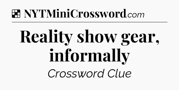 Solution: Reality show gear, informally - NYT Crossword