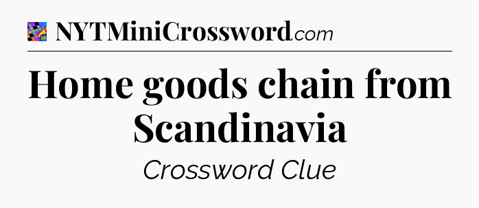 Home goods chain from Scandinavia Crossword Clue