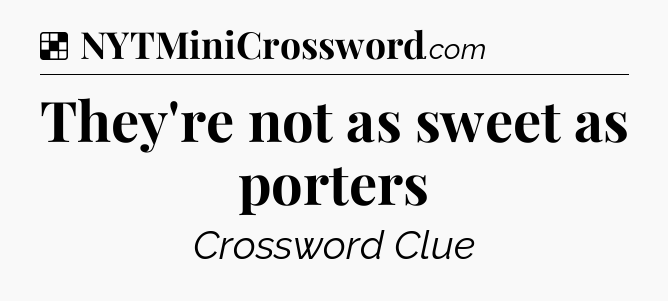 Solution: They're not as sweet as porters - NYT Crossword