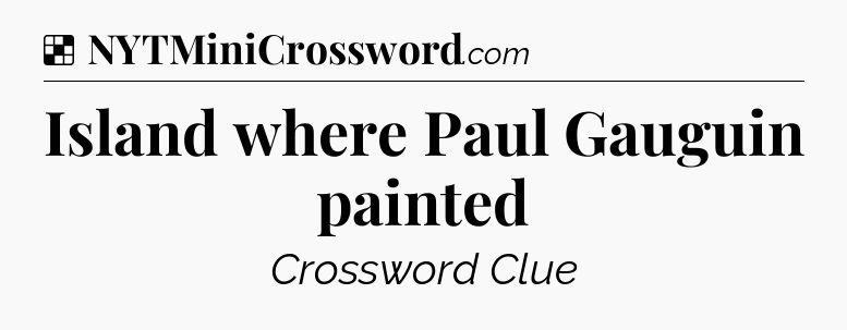 Solution: Island where Paul Gauguin painted - NYT Crossword