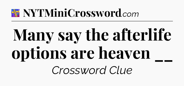 Many say the afterlife options are heaven __ Codycross