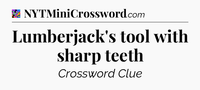 Lumberjack's tool with sharp teeth Crossword Clue