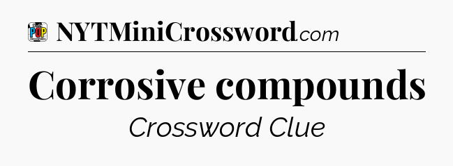Corrosive compounds Crossword Clue