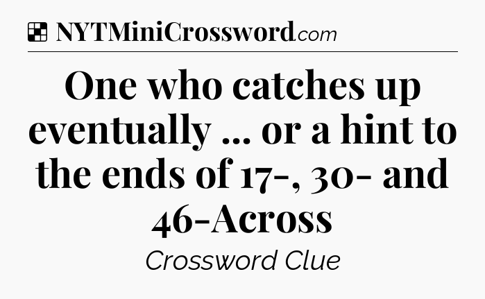 Solution: One who catches up eventually ... or a hint to the ends of 17-, 30- and 46-Across - NYT Crossword