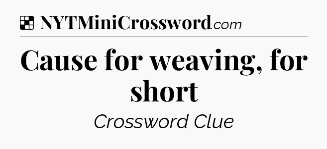 Solution: Cause for weaving, for short - NYT Crossword