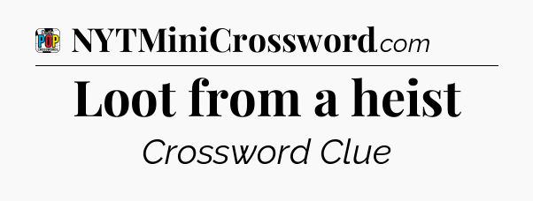 Loot from a heist Crossword Clue