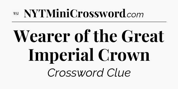 Wearer of the Great Imperial Crown - WSJ Crossword